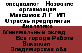 IT специалист › Название организации ­ Максимов Л.Г, ИП › Отрасль предприятия ­ Аналитика › Минимальный оклад ­ 30 000 - Все города Работа » Вакансии   . Владимирская обл.,Радужный г.